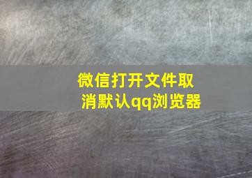 微信打开文件取消默认qq浏览器