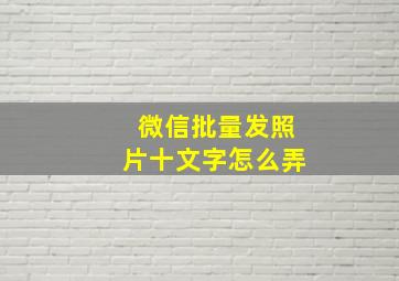 微信批量发照片十文字怎么弄