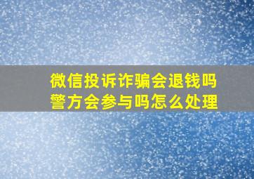 微信投诉诈骗会退钱吗警方会参与吗怎么处理