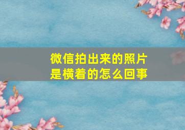 微信拍出来的照片是横着的怎么回事