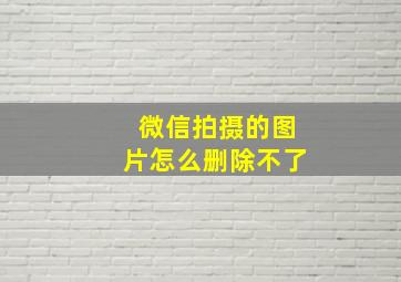 微信拍摄的图片怎么删除不了