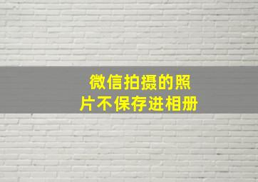 微信拍摄的照片不保存进相册