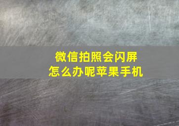 微信拍照会闪屏怎么办呢苹果手机