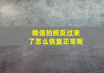 微信拍照反过来了怎么恢复正常呢