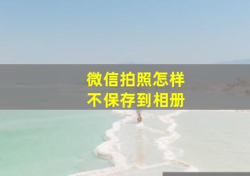 微信拍照怎样不保存到相册