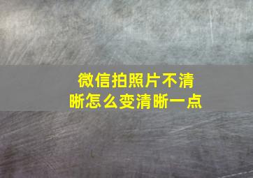 微信拍照片不清晰怎么变清晰一点