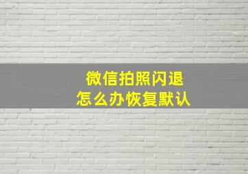 微信拍照闪退怎么办恢复默认