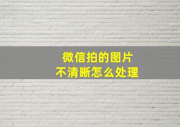 微信拍的图片不清晰怎么处理