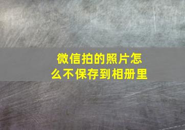 微信拍的照片怎么不保存到相册里