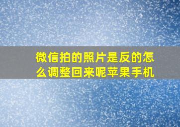 微信拍的照片是反的怎么调整回来呢苹果手机