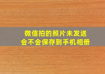 微信拍的照片未发送会不会保存到手机相册