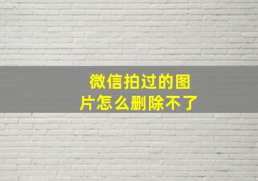 微信拍过的图片怎么删除不了