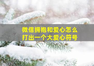 微信拥抱和爱心怎么打出一个大爱心符号