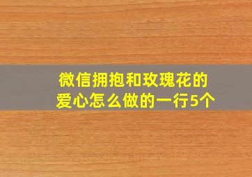 微信拥抱和玫瑰花的爱心怎么做的一行5个