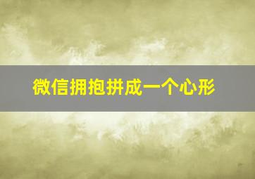 微信拥抱拼成一个心形