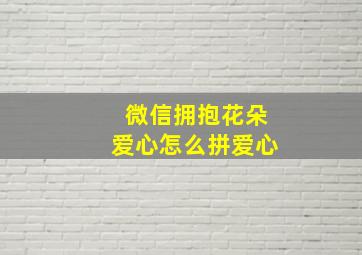 微信拥抱花朵爱心怎么拼爱心