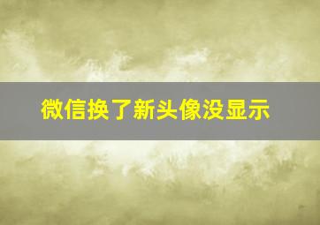 微信换了新头像没显示