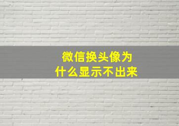 微信换头像为什么显示不出来