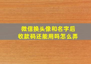 微信换头像和名字后收款码还能用吗怎么弄