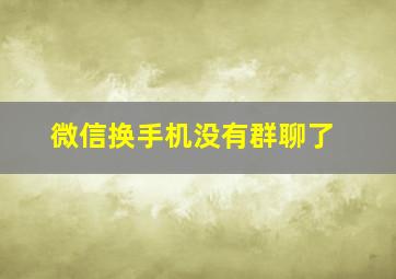 微信换手机没有群聊了