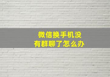 微信换手机没有群聊了怎么办