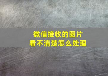 微信接收的图片看不清楚怎么处理