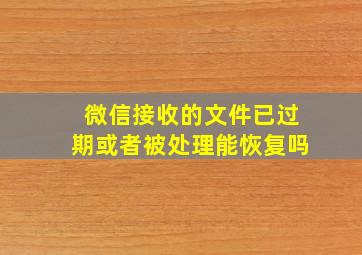 微信接收的文件已过期或者被处理能恢复吗