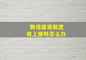 微信提现额度有上限吗怎么办