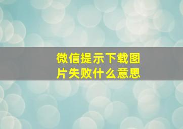 微信提示下载图片失败什么意思