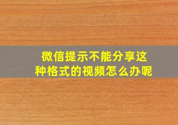 微信提示不能分享这种格式的视频怎么办呢