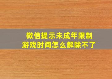 微信提示未成年限制游戏时间怎么解除不了