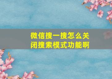 微信搜一搜怎么关闭搜索模式功能啊