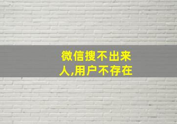 微信搜不出来人,用户不存在