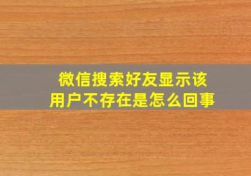 微信搜索好友显示该用户不存在是怎么回事