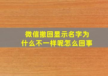 微信撤回显示名字为什么不一样呢怎么回事