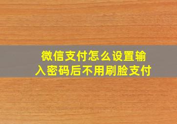 微信支付怎么设置输入密码后不用刷脸支付