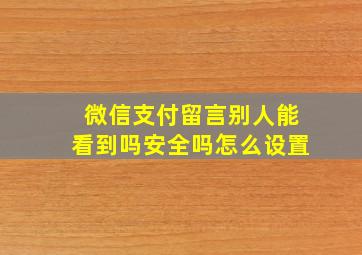 微信支付留言别人能看到吗安全吗怎么设置