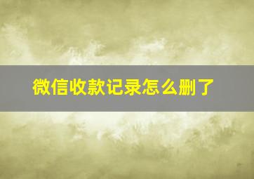 微信收款记录怎么删了