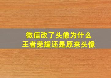 微信改了头像为什么王者荣耀还是原来头像