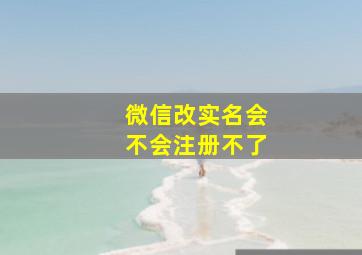 微信改实名会不会注册不了