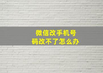 微信改手机号码改不了怎么办