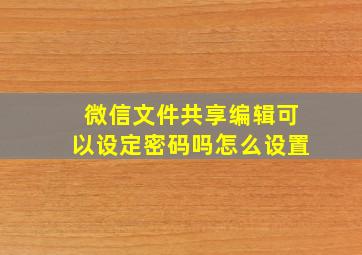 微信文件共享编辑可以设定密码吗怎么设置