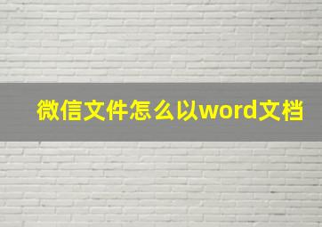 微信文件怎么以word文档