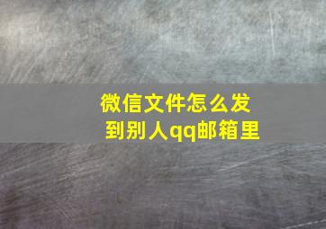 微信文件怎么发到别人qq邮箱里