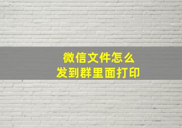 微信文件怎么发到群里面打印