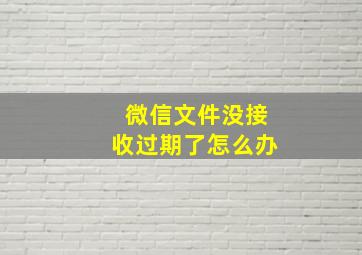 微信文件没接收过期了怎么办