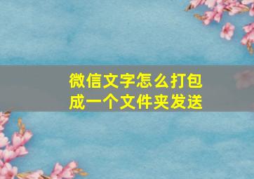 微信文字怎么打包成一个文件夹发送