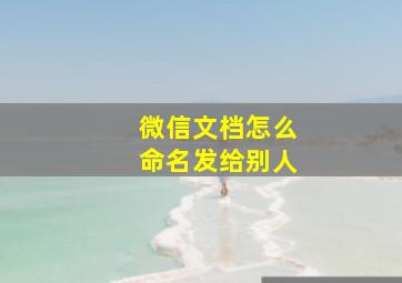 微信文档怎么命名发给别人