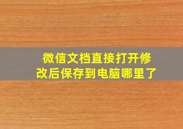 微信文档直接打开修改后保存到电脑哪里了