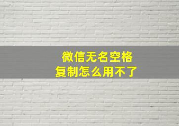 微信无名空格复制怎么用不了